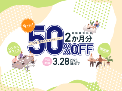 【2025春得！キャンペーン】レンタルオフィス＆固定席の月額基本料金が2か月分50％OFFになるキャンペーンを実施！